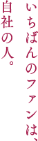いちばんのファンは、自社の人